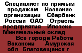 Специалист по прямым продажам › Название организации ­ Сбербанк России, ОАО › Отрасль предприятия ­ Ипотека › Минимальный оклад ­ 15 000 - Все города Работа » Вакансии   . Амурская обл.,Благовещенск г.